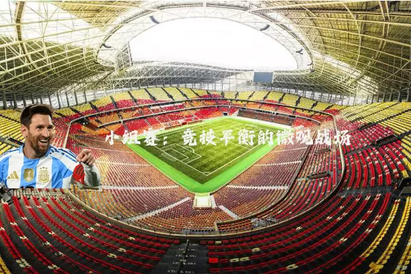 小组赛:竞技平衡的微观战场