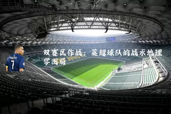 双赛区作战:英超球队的战术地理学困局
