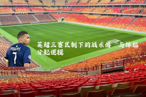 英超三赛区制下的战术博弈与体能分配逻辑