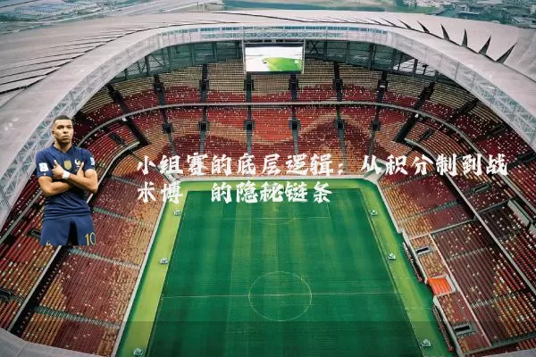 小组赛的底层逻辑:从积分制到战术博弈的隐秘链条