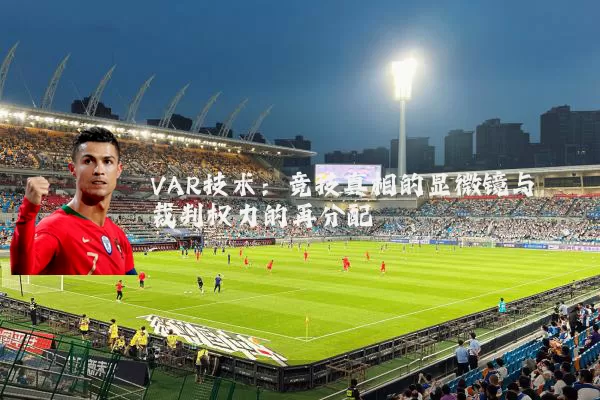 VAR技术:竞技真相的显微镜与裁判权力的再分配