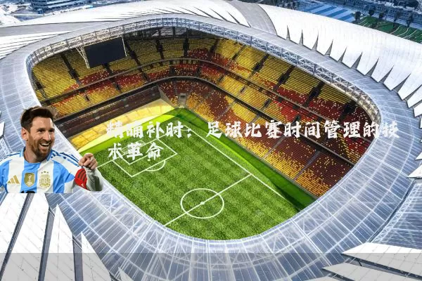 精确补时:足球比赛时间管理的技术革命