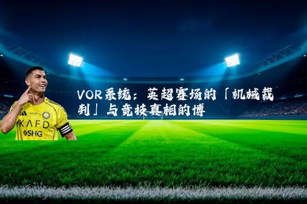 VOR系统:英超赛场的「机械裁判」与竞技真相的博弈
