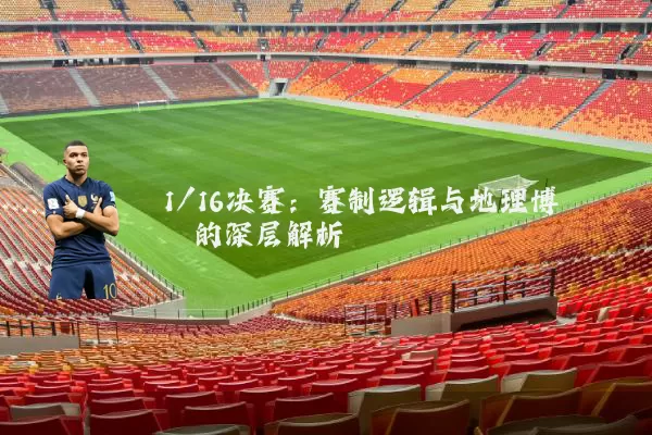 1/16决赛：赛制逻辑与地理博弈的深层解析