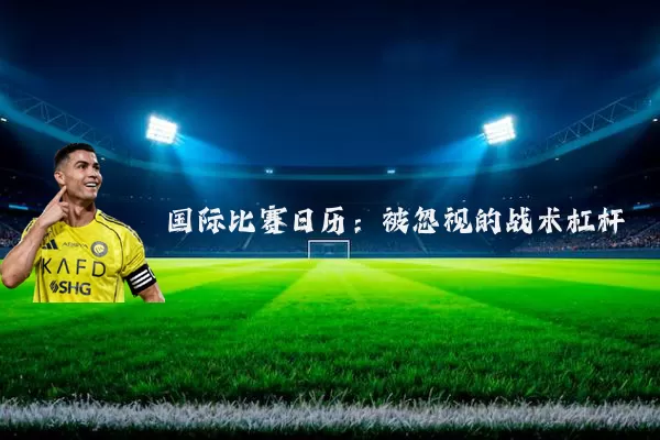 国际比赛日历:被忽视的战术杠杆