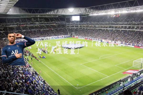 VAR:足球判罚的「技术理性」与「人性变量」