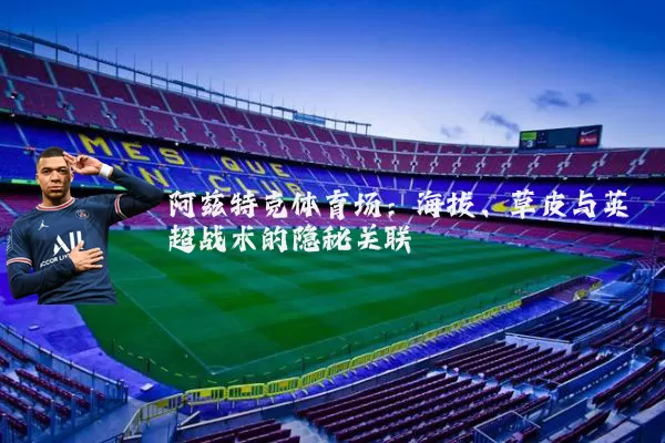 阿兹特克体育场:海拔、草皮与英超战术的隐秘关联