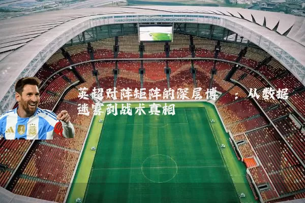 英超对阵矩阵的深层博弈：从数据迷雾到战术真相