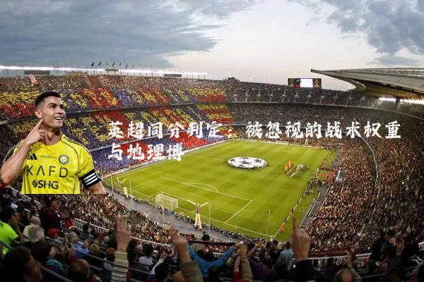 英超同分判定:被忽视的战术权重与地理博弈