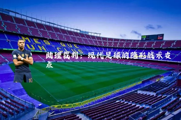 助理裁判:现代足球的隐形战术支点