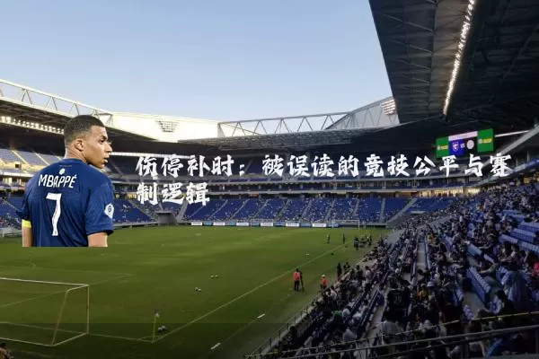 伤停补时:被误读的竞技公平与赛制逻辑