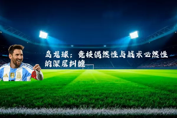 乌龙球:竞技偶然性与战术必然性的深层纠缠