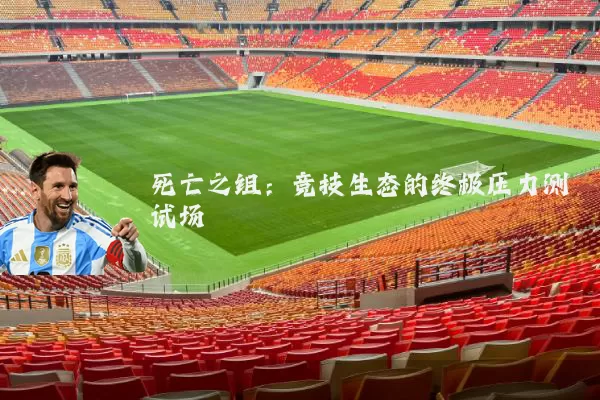 死亡之组:竞技生态的终极压力测试场