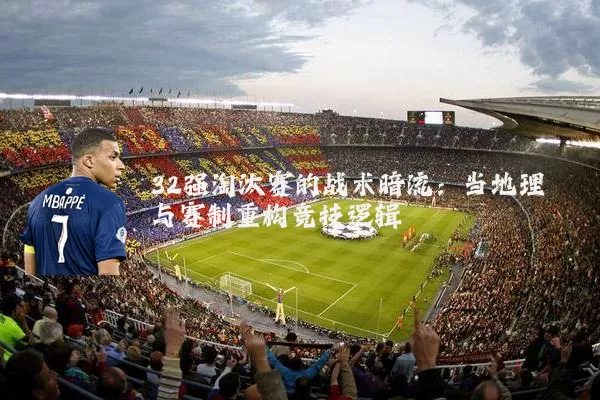 32强淘汰赛的战术暗流:当地理与赛制重构竞技逻辑