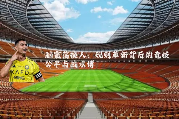 脑震荡换人:规则革新背后的竞技公平与战术博弈